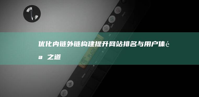 优化内链外链构建：提升网站排名与用户体验之道