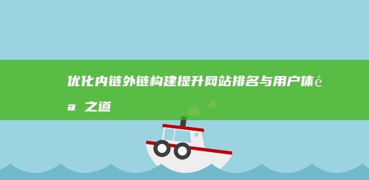 优化内链外链构建：提升网站排名与用户体验之道